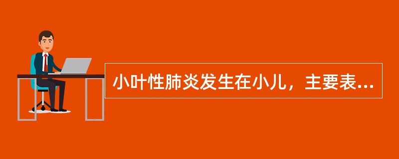 小叶性肺炎发生在小儿，主要表现为