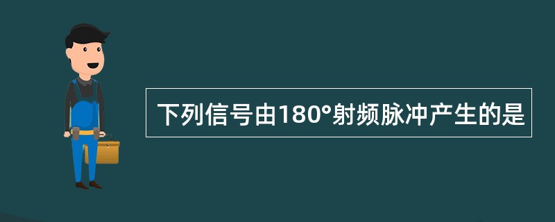 下列信号由180°射频脉冲产生的是