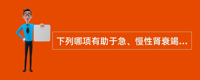 下列哪项有助于急、慢性肾衰竭的鉴别