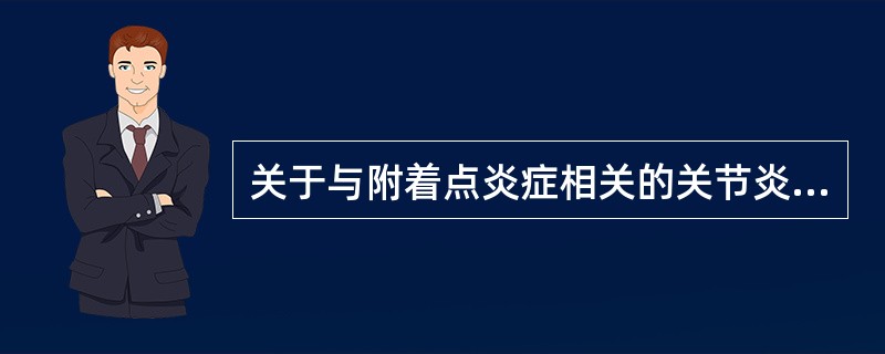 关于与附着点炎症相关的关节炎，叙述正确的是