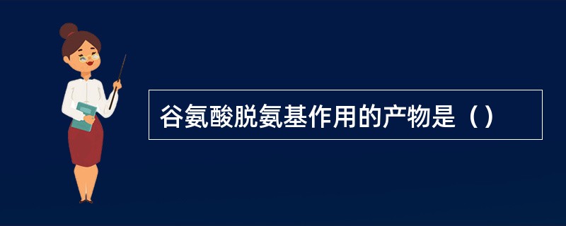 谷氨酸脱氨基作用的产物是（）