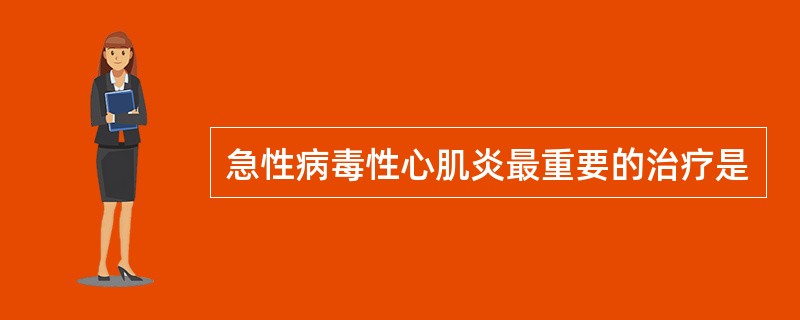 急性病毒性心肌炎最重要的治疗是