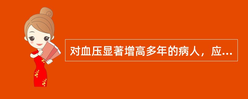 对血压显著增高多年的病人，应用降压药使血压短时间内骤降至正常水平可以