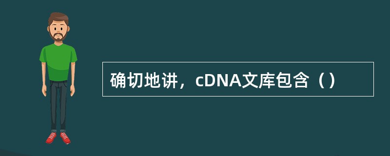 确切地讲，cDNA文库包含（）