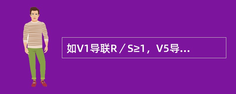 如V1导联R／S≥1，V5导联R／S≤1常见于
