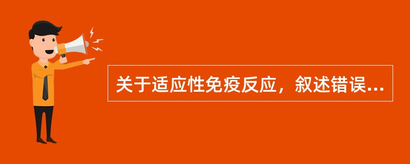 关于适应性免疫反应，叙述错误的是