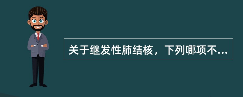 关于继发性肺结核，下列哪项不正确