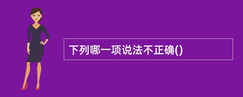 下列哪一项说法不正确()