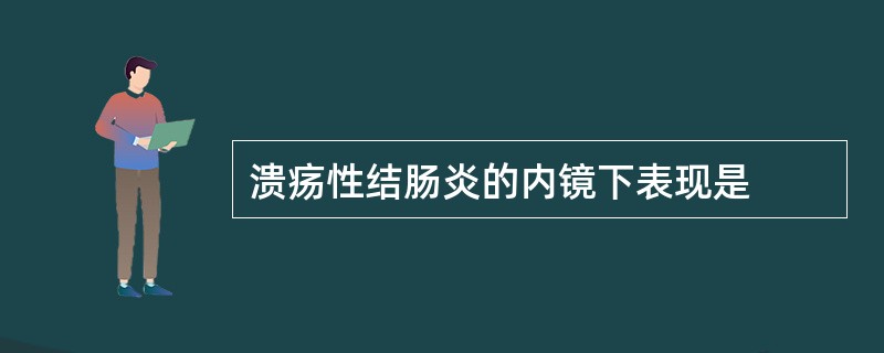 溃疡性结肠炎的内镜下表现是