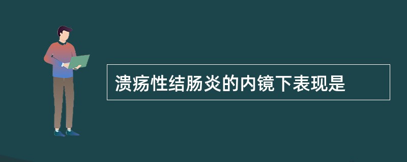 溃疡性结肠炎的内镜下表现是