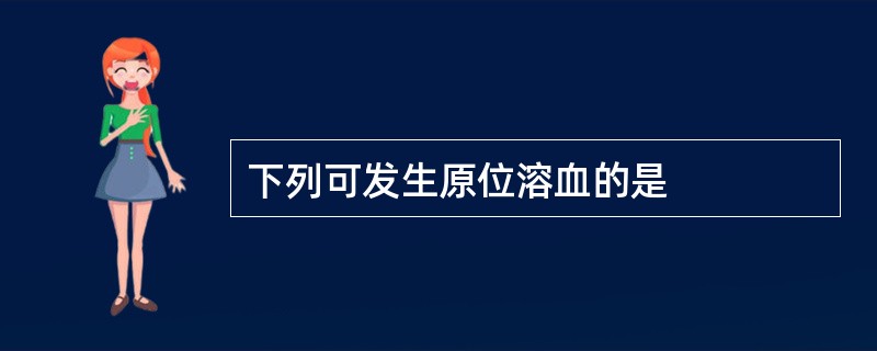 下列可发生原位溶血的是