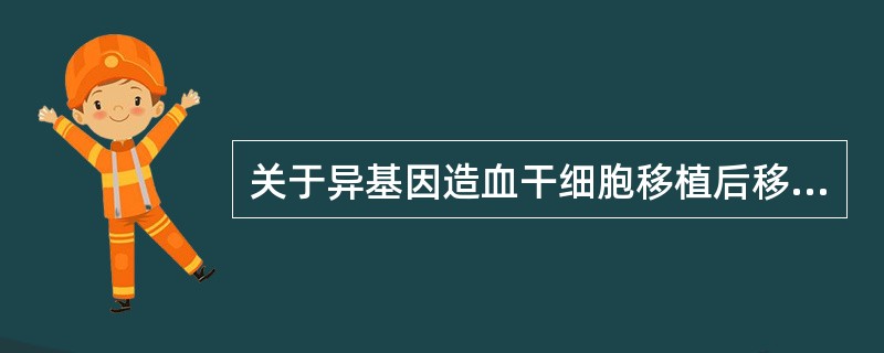 关于异基因造血干细胞移植后移植排斥反应，叙述错误的是