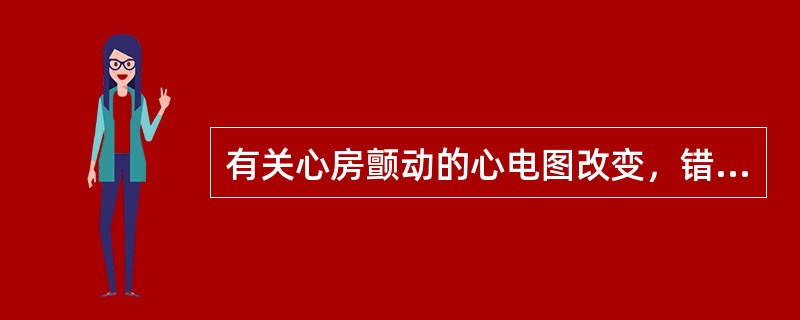 有关心房颤动的心电图改变，错误的描述是