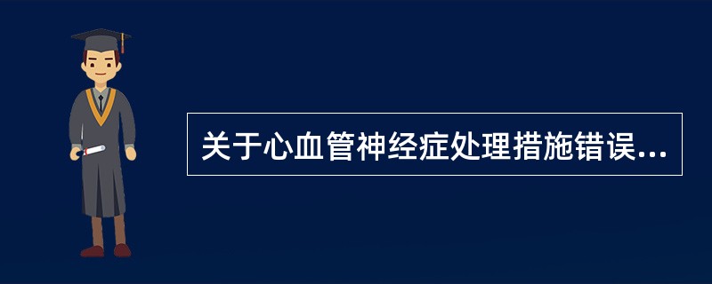 关于心血管神经症处理措施错误的是()