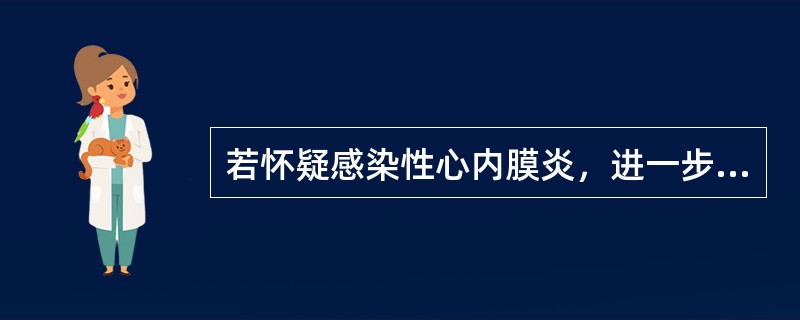 若怀疑感染性心内膜炎，进一步的诊断措施