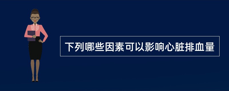 下列哪些因素可以影响心脏排血量