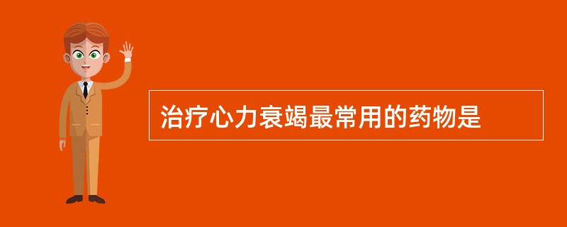 治疗心力衰竭最常用的药物是