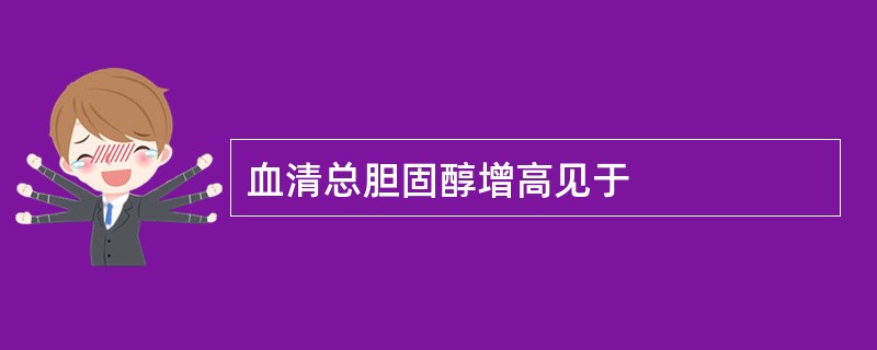 血清总胆固醇增高见于