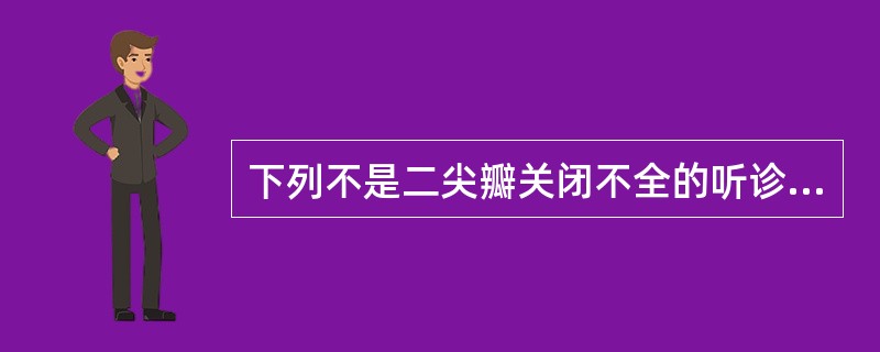 下列不是二尖瓣关闭不全的听诊特点的是()