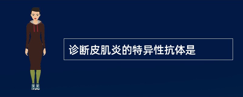 诊断皮肌炎的特异性抗体是