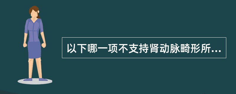 以下哪一项不支持肾动脉畸形所致高血压()