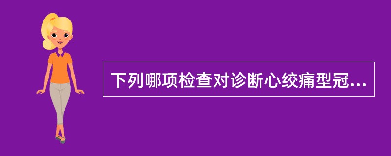 下列哪项检查对诊断心绞痛型冠心病最有价值()