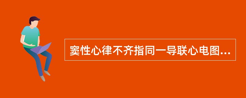 窦性心律不齐指同一导联心电图上P-P间期相差