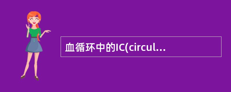 血循环中的IC(circulatingimmunocomplex，CIC)为相对分子量小的复合物，其分子量通常为