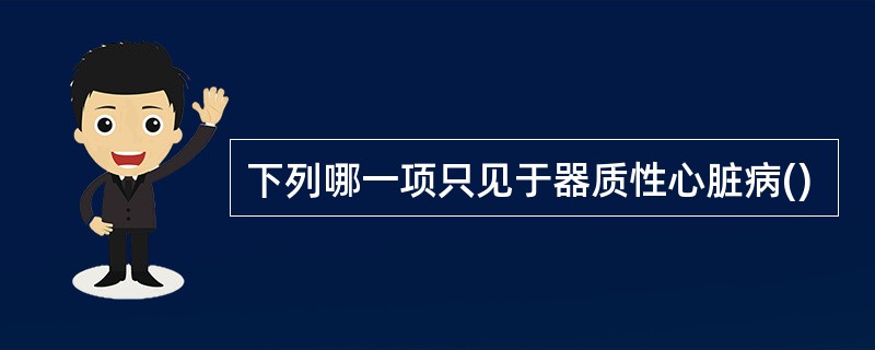 下列哪一项只见于器质性心脏病()