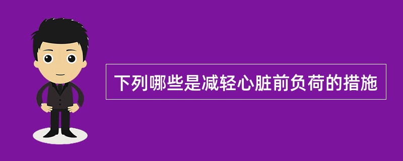 下列哪些是减轻心脏前负荷的措施