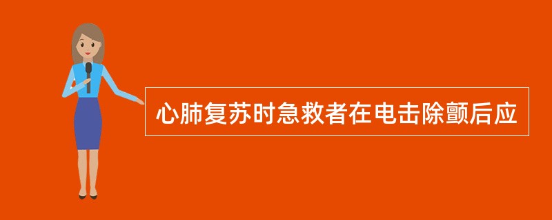心肺复苏时急救者在电击除颤后应