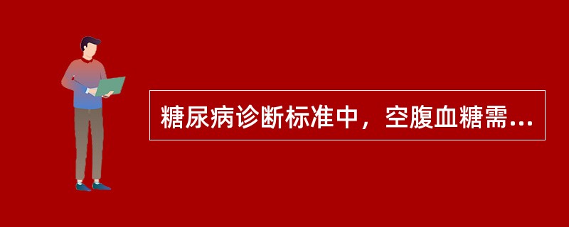 糖尿病诊断标准中，空腹血糖需大于