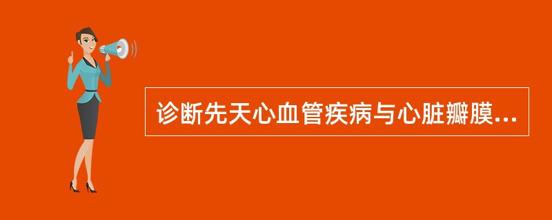 诊断先天心血管疾病与心脏瓣膜病最可靠、最有价值的检查方法是