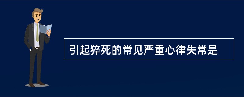 引起猝死的常见严重心律失常是