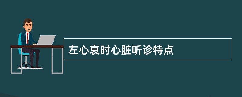 左心衰时心脏听诊特点