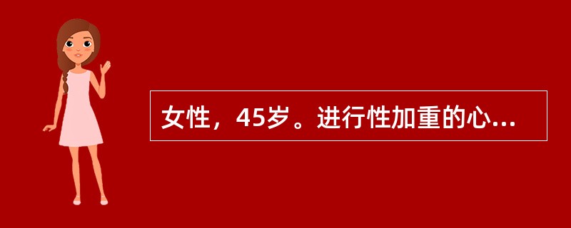 女性，45岁。进行性加重的心悸气短5年余，体力活动后症状明显。近1个月出现双下肢肿，食欲不振，日常体力活动即有明显呼吸困难。查体；血压140／90mmHg，心率90次／分，双颧绀红，双肺呼吸音粗，心尖