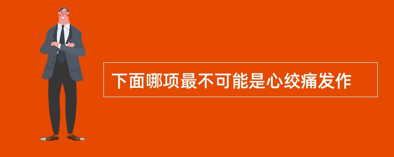 下面哪项最不可能是心绞痛发作