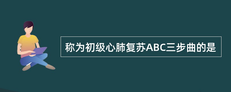 称为初级心肺复苏ABC三步曲的是