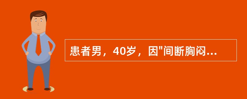 患者男，40岁，因"间断胸闷10d"就诊。患者10d前因工作劳累出现胸骨后闷痛，无放射，不伴大汗，休息同时含服异山梨酯约5min后缓解。1d前，情绪激动时再次出现上述症状，含服异山