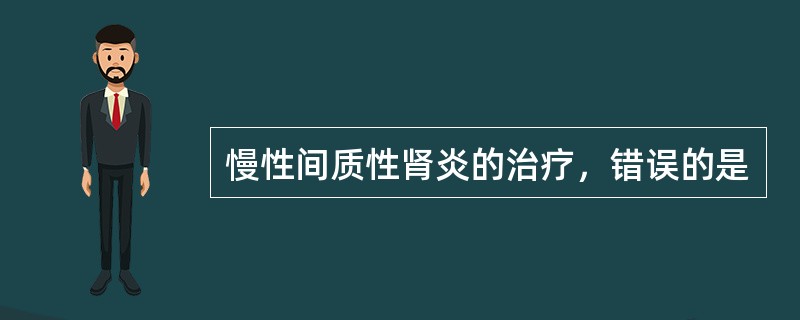 慢性间质性肾炎的治疗，错误的是