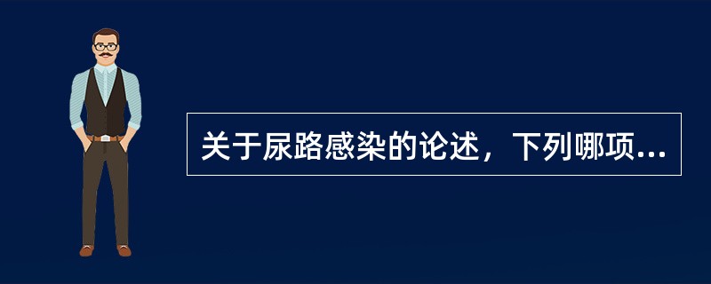 关于尿路感染的论述，下列哪项不正确