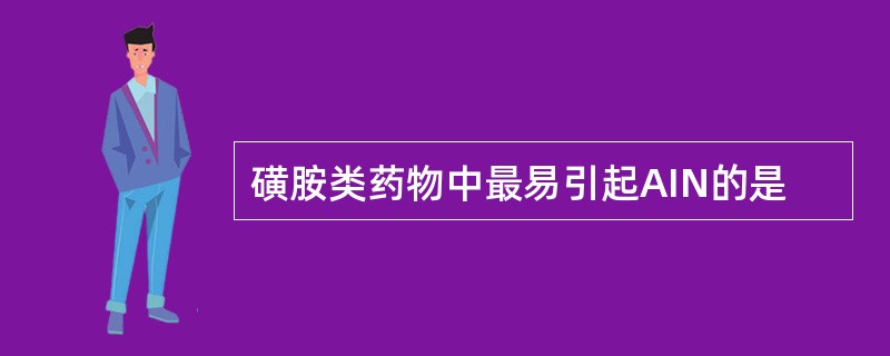 磺胺类药物中最易引起AIN的是
