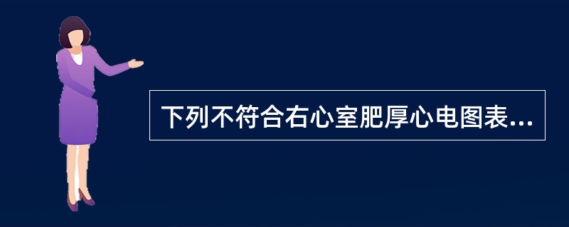 下列不符合右心室肥厚心电图表现的是