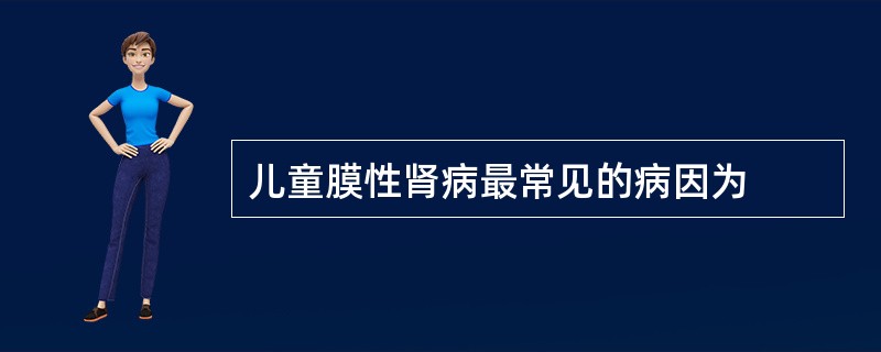 儿童膜性肾病最常见的病因为