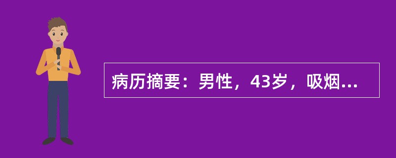 病历摘要：男性，43岁，吸烟史20年，近半年来咳嗽，痰中带血，近3个月出现声音嘶哑，查体：左锁骨上窝触及一约3cm×3cm之肿大淋巴结，质硬，无压痛。<br /><br />本