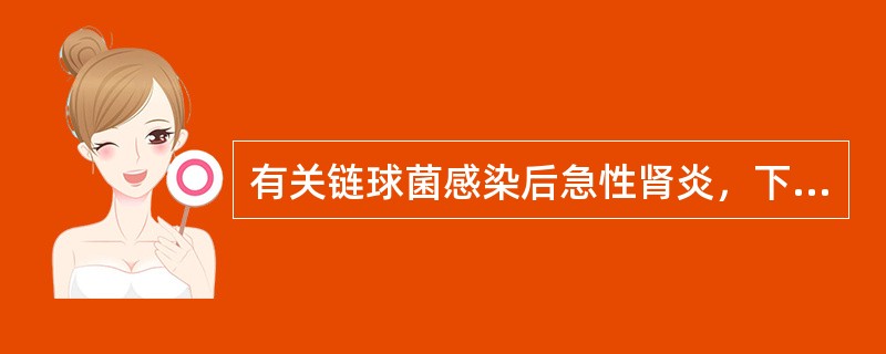 有关链球菌感染后急性肾炎，下列说法哪项是不正确的