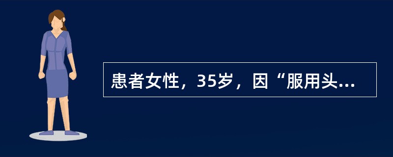 患者女性，35岁，因“服用头孢类抗生素5日后出现发热、斑丘疹”来诊。患者因“感冒”自行服用头孢类抗生素，5日后发热，躯干及四肢近端出现充血性斑丘疹，尿量正常。查体：血压120/80mmHg(1mmHg