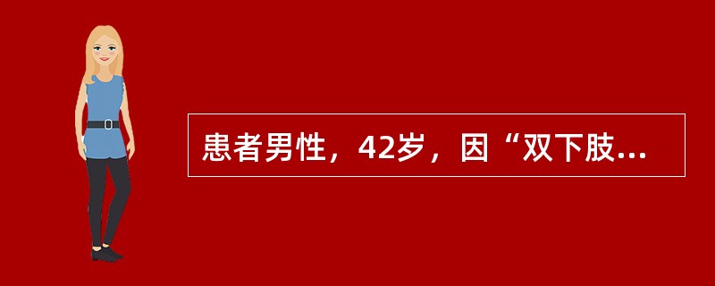 患者男性，42岁，因“双下肢水肿2个月”来诊。既往慢性乙型病毒性肝炎病史12年。查体：慢性病病容，心率86次/分，律齐，血压150/90mmHg(1mmHg=0.133kPa)，双下肢轻度水肿。实验室