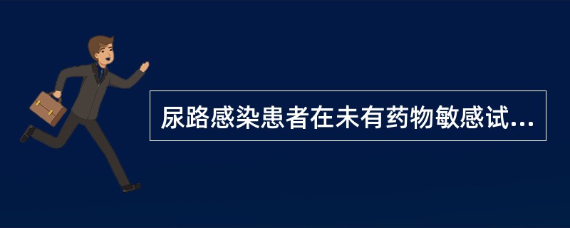 尿路感染患者在未有药物敏感试验结果时，应选用