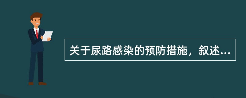 关于尿路感染的预防措施，叙述错误的是